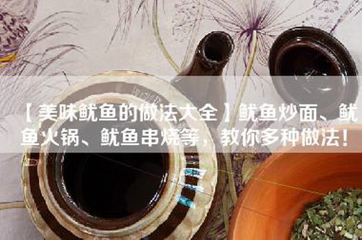 【美味鱿鱼的做法大全】鱿鱼炒面、鱿鱼火锅、鱿鱼串烧等，教你多种做法！