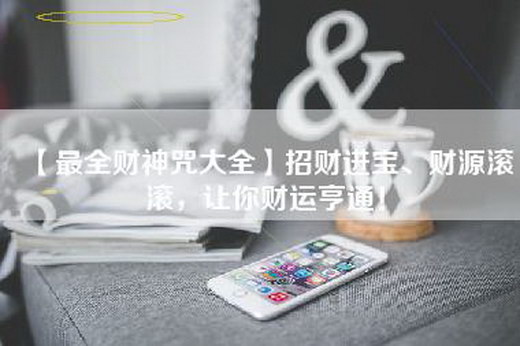 【最全财神咒大全】招财进宝、财源滚滚，让你财运亨通！