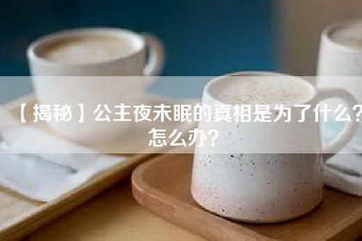 【揭秘】公主夜未眠的真相是为了什么？怎么办？