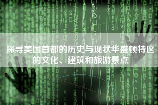 探寻美国首都的历史与现状华盛顿特区的文化、建筑和旅游景点