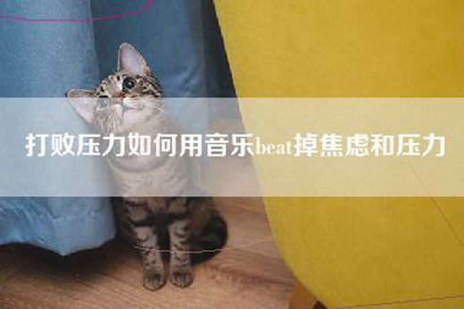 打败压力如何用音乐beat掉焦虑和压力