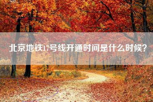 北京地铁17号线开通时间是什么时候？