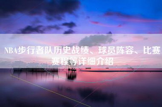 NBA步行者队历史战绩、球员阵容、比赛赛程等详细介绍