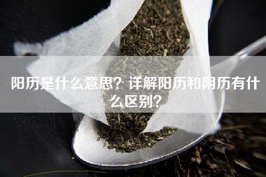 阳历是什么意思？详解阳历和阴历有什么区别？