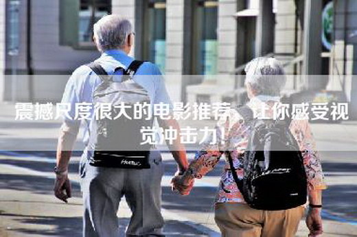 震撼尺度很大的电影推荐，让你感受视觉冲击力！