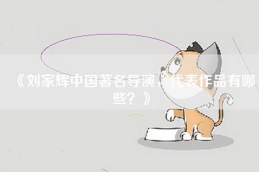 《刘家辉中国著名导演，代表作品有哪些？》