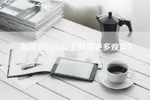 如何在YouTube上获得更多观众？