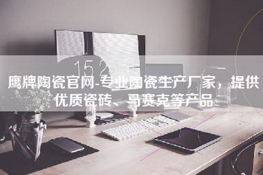 鹰牌陶瓷官网-专业陶瓷生产厂家，提供优质瓷砖、马赛克等产品