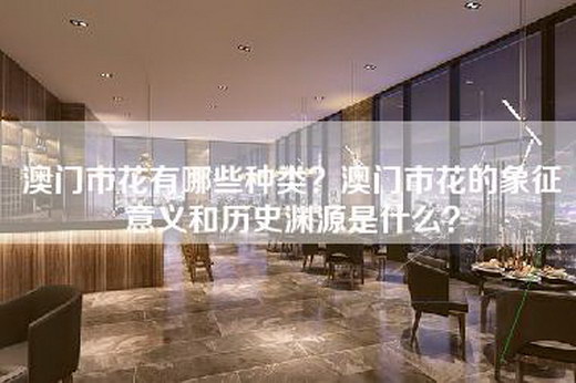 澳门市花有哪些种类？澳门市花的象征意义和历史渊源是什么？