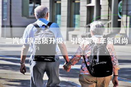 二汽红旗品质升级，引领豪华车新风尚