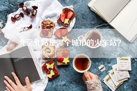 北京北站是哪个城市的火车站？
