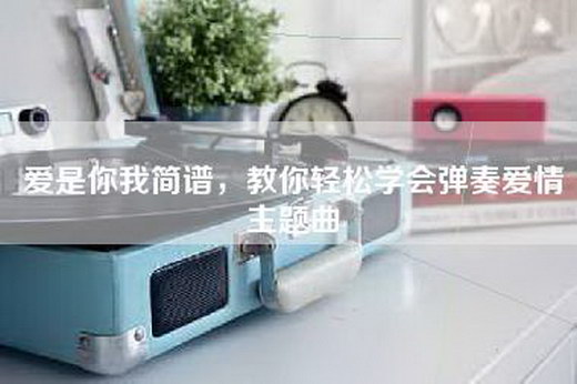 爱是你我简谱，教你轻松学会弹奏爱情主题曲