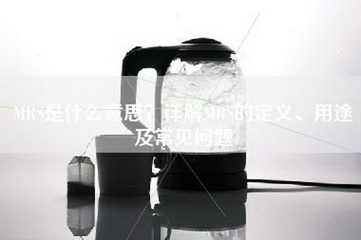 MRS是什么意思？详解MRS的定义、用途及常见问题