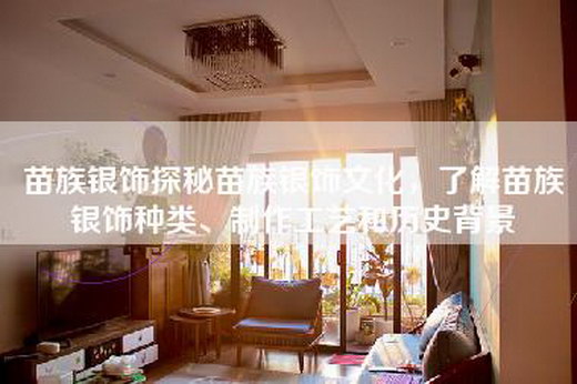 苗族银饰探秘苗族银饰文化，了解苗族银饰种类、制作工艺和历史背景