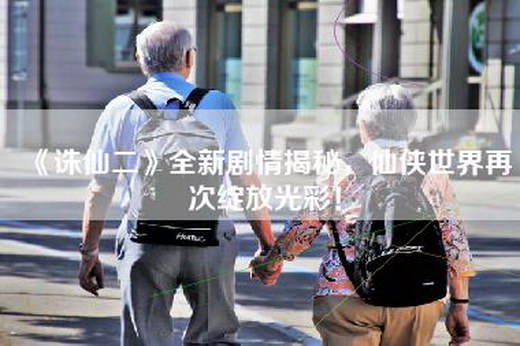 《诛仙二》全新剧情揭秘，仙侠世界再次绽放光彩！