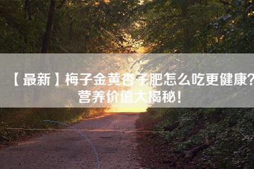 【最新】梅子金黄杏子肥怎么吃更健康？营养价值大揭秘！