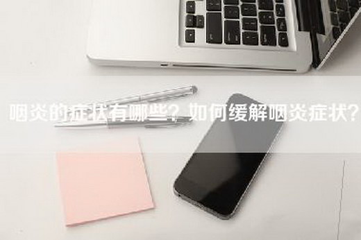 咽炎的症状有哪些？如何缓解咽炎症状？