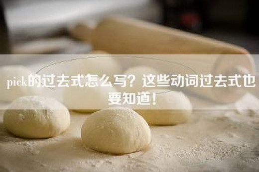 pick的过去式怎么写？这些动词过去式也要知道！