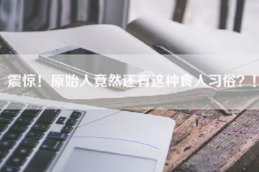 震惊！原始人竟然还有这种食人习俗？！
