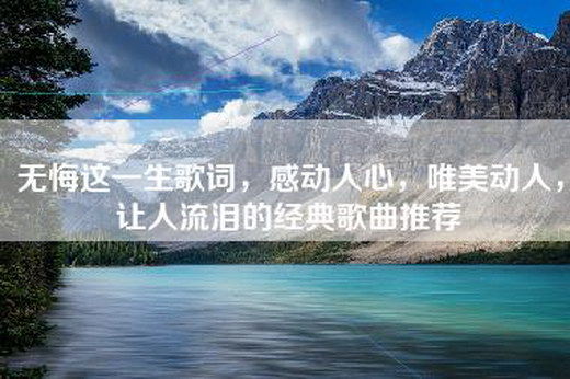 无悔这一生歌词，感动人心，唯美动人，让人流泪的经典歌曲推荐