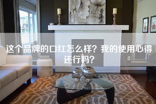 这个品牌的口红怎么样？我的使用心得还行吗？