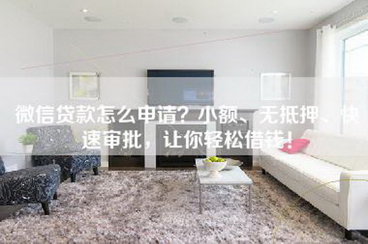 微信贷款怎么申请？小额、无抵押、快速审批，让你轻松借钱！