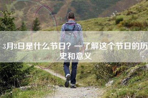 3月8日是什么节日？—了解这个节日的历史和意义