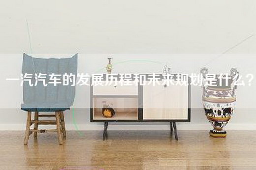 一汽汽车的发展历程和未来规划是什么？
