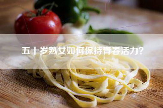 五十岁熟女如何保持青春活力？