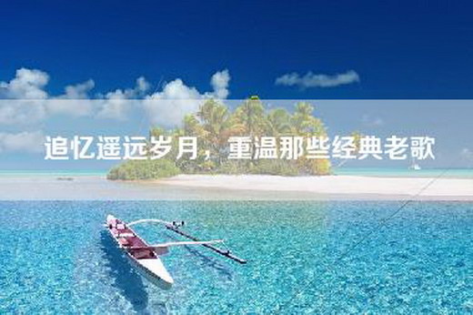 追忆遥远岁月，重温那些经典老歌