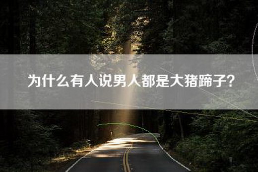 为什么有人说男人都是大猪蹄子？