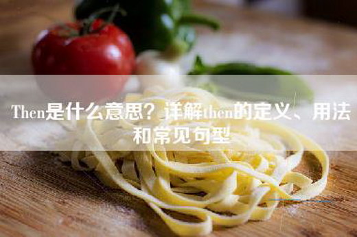 Then是什么意思？详解then的定义、用法和常见句型