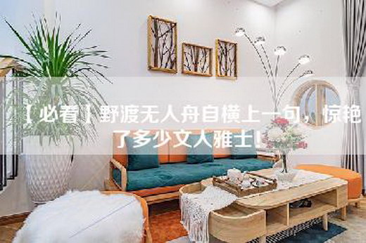 【必看】野渡无人舟自横上一句，惊艳了多少文人雅士！