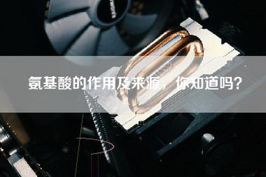氨基酸的作用及来源，你知道吗？