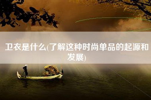 卫衣是什么(了解这种时尚单品的起源和发展)