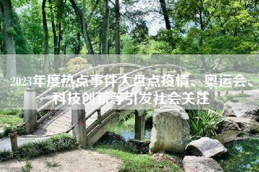 2023年度热点事件大盘点疫情、奥运会、科技创新等引发社会关注