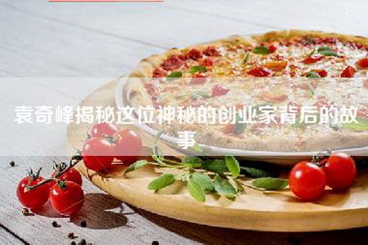 袁奇峰揭秘这位神秘的创业家背后的故事