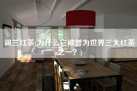 锡兰红茶(为什么它被誉为世界三大红茶之一？)