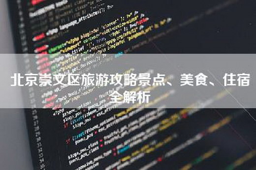 北京崇文区旅游攻略景点、美食、住宿全解析