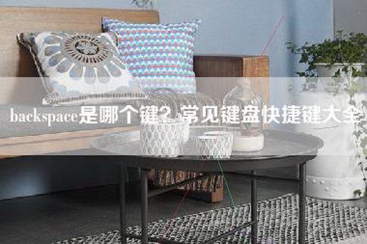 backspace是哪个键？常见键盘快捷键大全