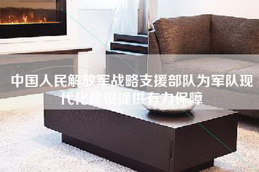 中国人民解放军战略支援部队为军队现代化建设提供有力保障