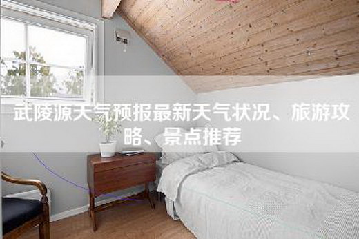 武陵源天气预报最新天气状况、旅游攻略、景点推荐