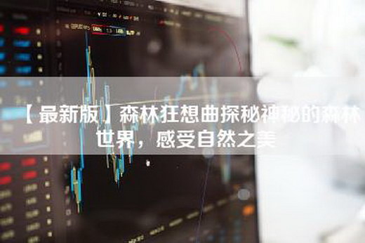 【最新版】森林狂想曲探秘神秘的森林世界，感受自然之美