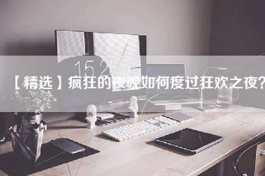 【精选】疯狂的夜晚如何度过狂欢之夜？