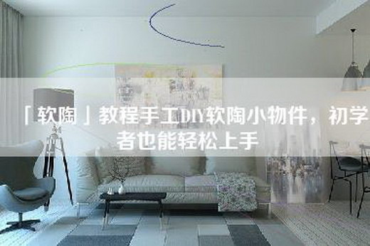 「软陶」教程手工DIY软陶小物件，初学者也能轻松上手
