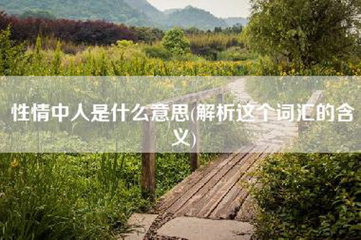 性情中人是什么意思(解析这个词汇的含义)