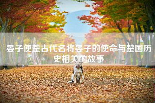 晏子使楚古代名将晏子的使命与楚国历史相关的故事