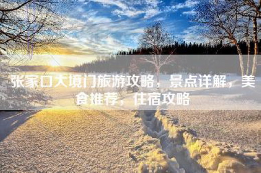 张家口大境门旅游攻略，景点详解，美食推荐，住宿攻略