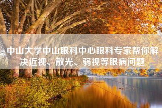 中山大学中山眼科中心眼科专家帮你解决近视、散光、弱视等眼病问题