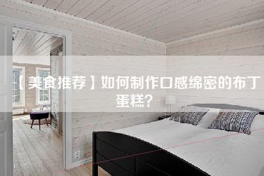 【美食推荐】如何制作口感绵密的布丁蛋糕？